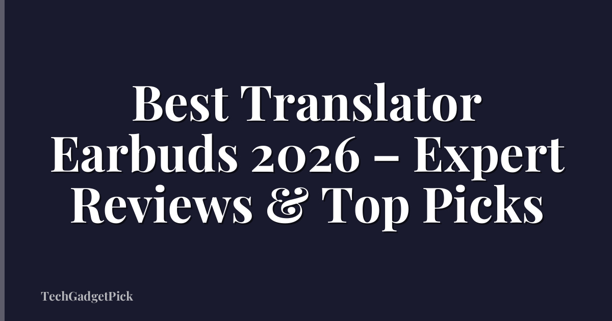 Best Translator Earbuds 2026 – Expert Reviews & Top Picks