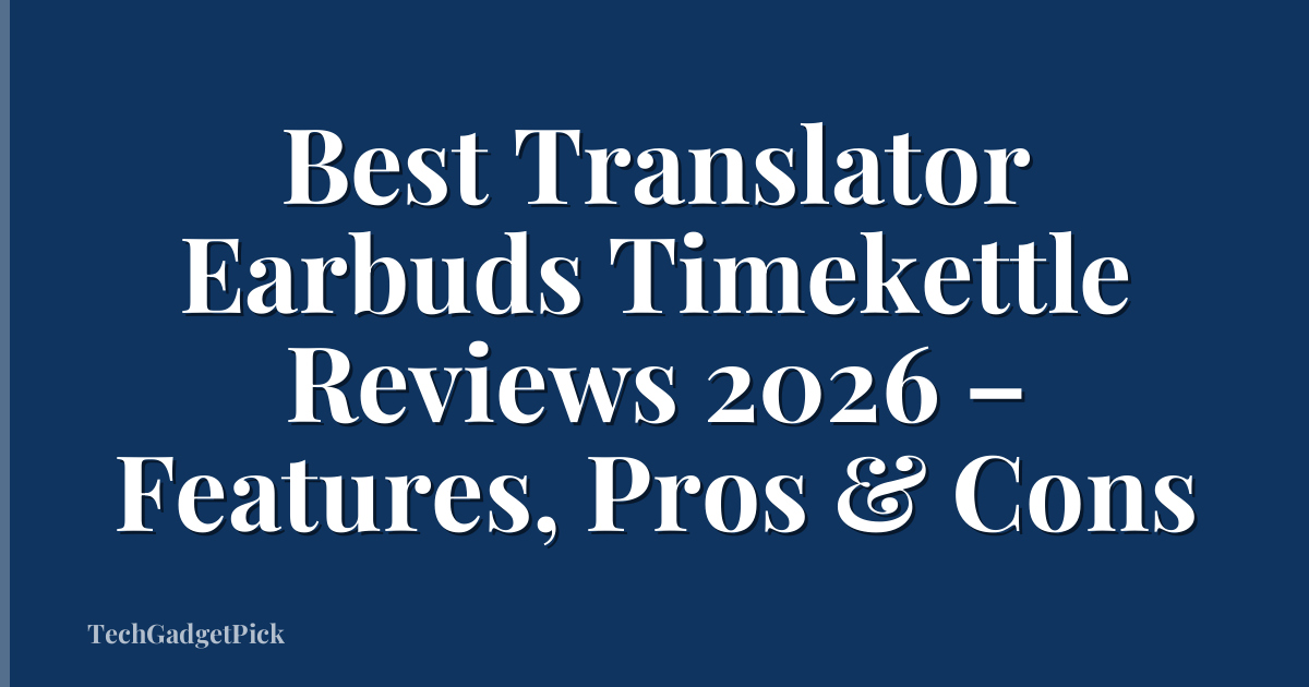 Best Translator Earbuds Timekettle Reviews 2026 – Features, Pros & Cons