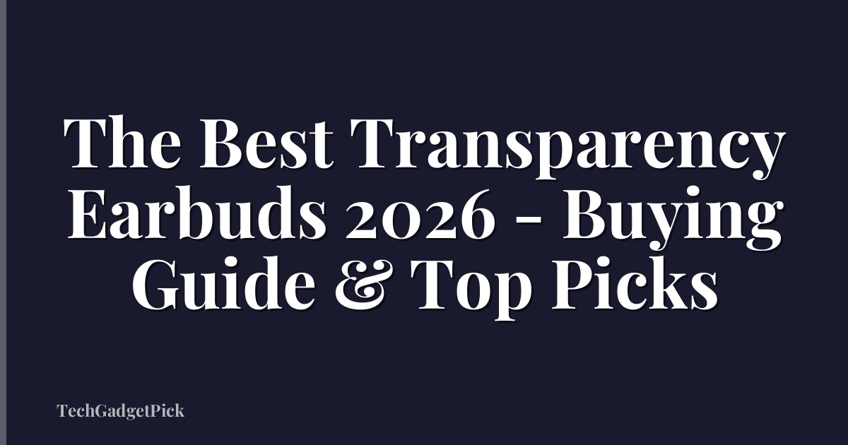 The Best Transparency Earbuds 2026 - Buying Guide & Top Picks