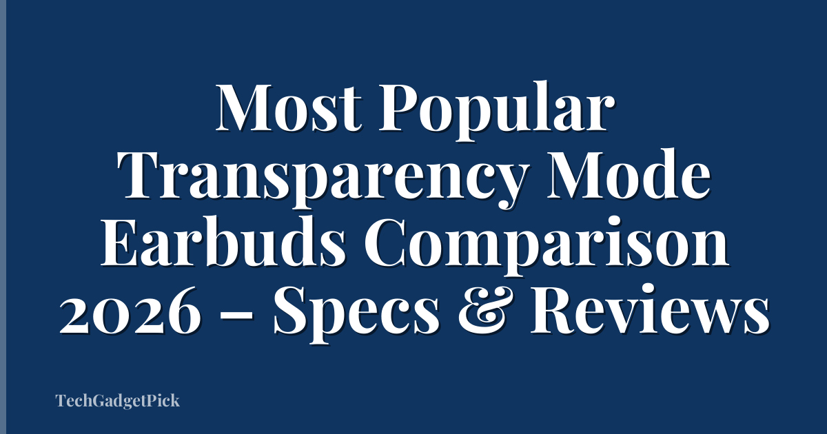 Most Popular Transparency Mode Earbuds Comparison 2026 – Specs & Reviews