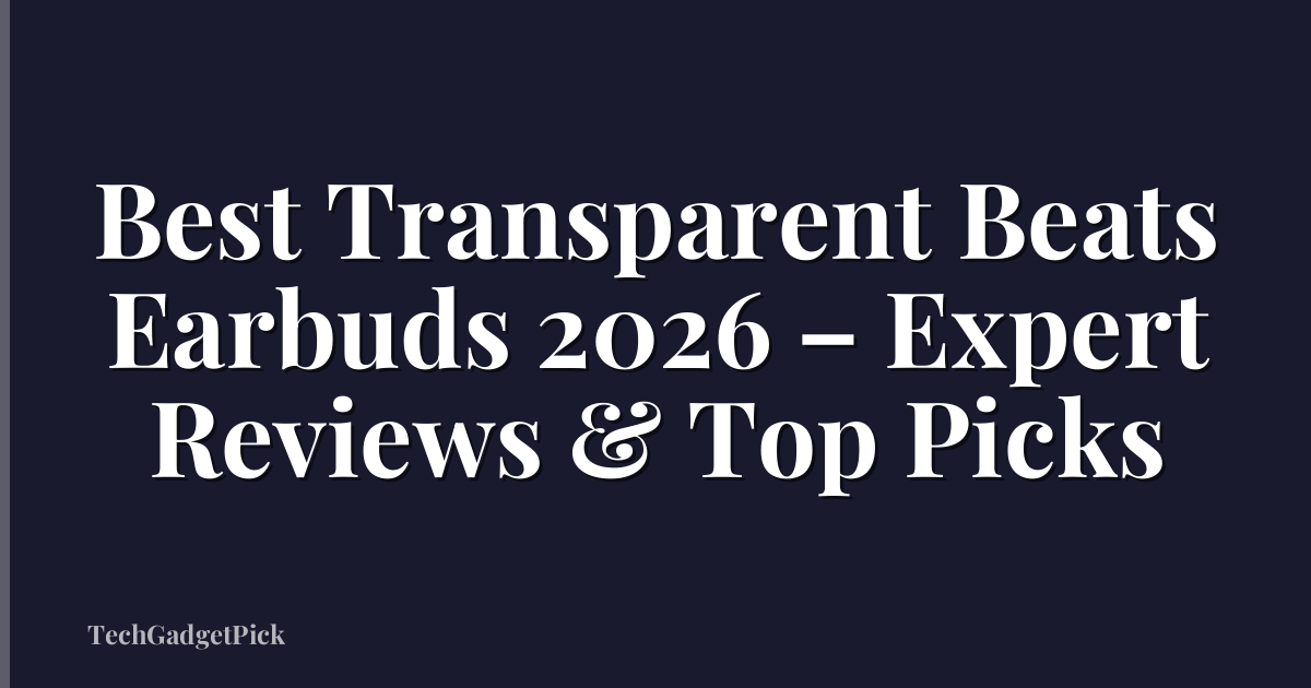 Best Transparent Beats Earbuds 2026 – Expert Reviews & Top Picks