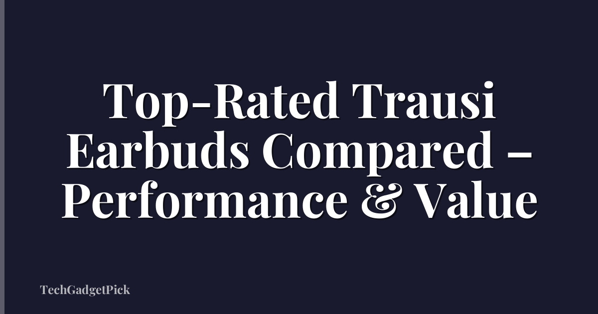 Top-Rated Trausi Earbuds Compared – Performance & Value