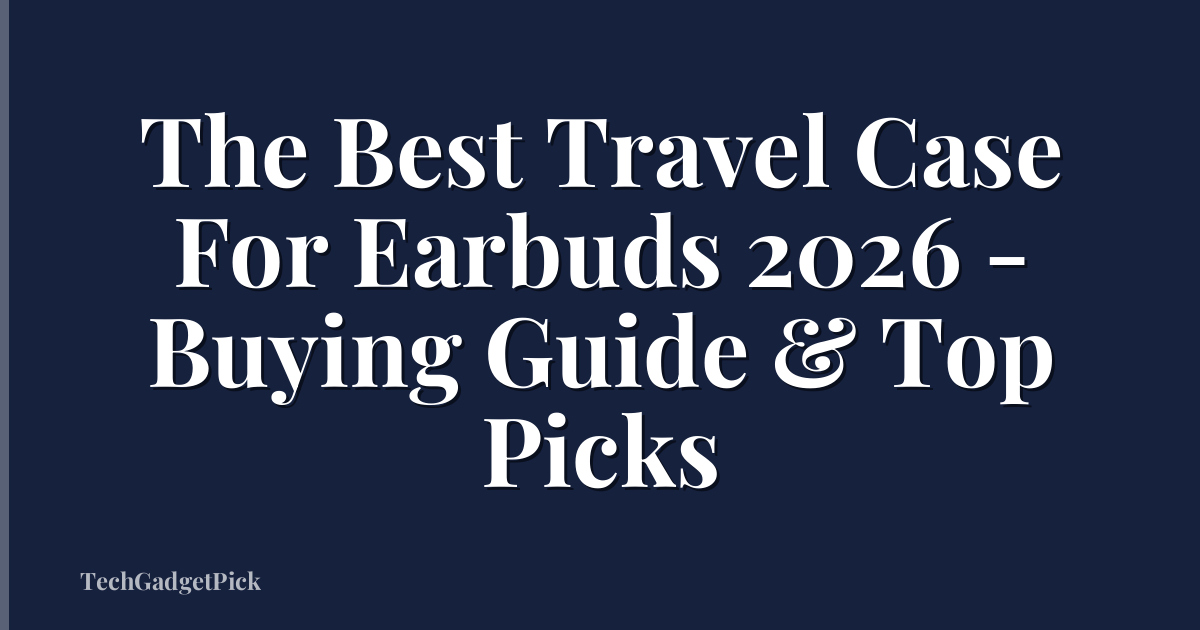 The Best Travel Case For Earbuds 2026 - Buying Guide & Top Picks