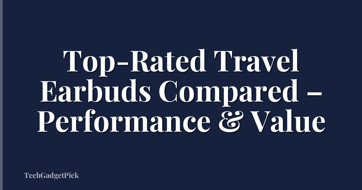 Top-Rated Travel Earbuds Compared – Performance & Value