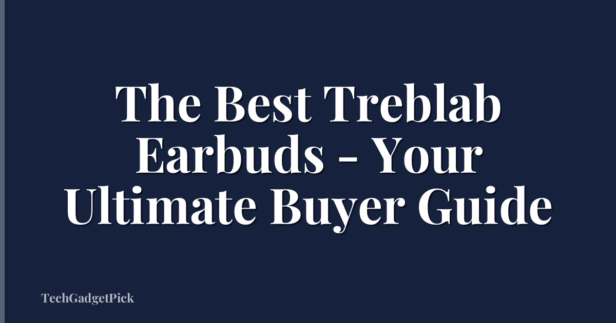 The Best Treblab Earbuds - Your Ultimate Buyer Guide