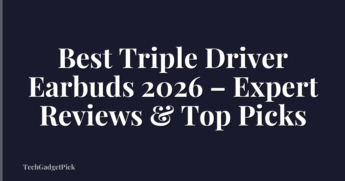 Best Triple Driver Earbuds 2026 – Expert Reviews & Top Picks