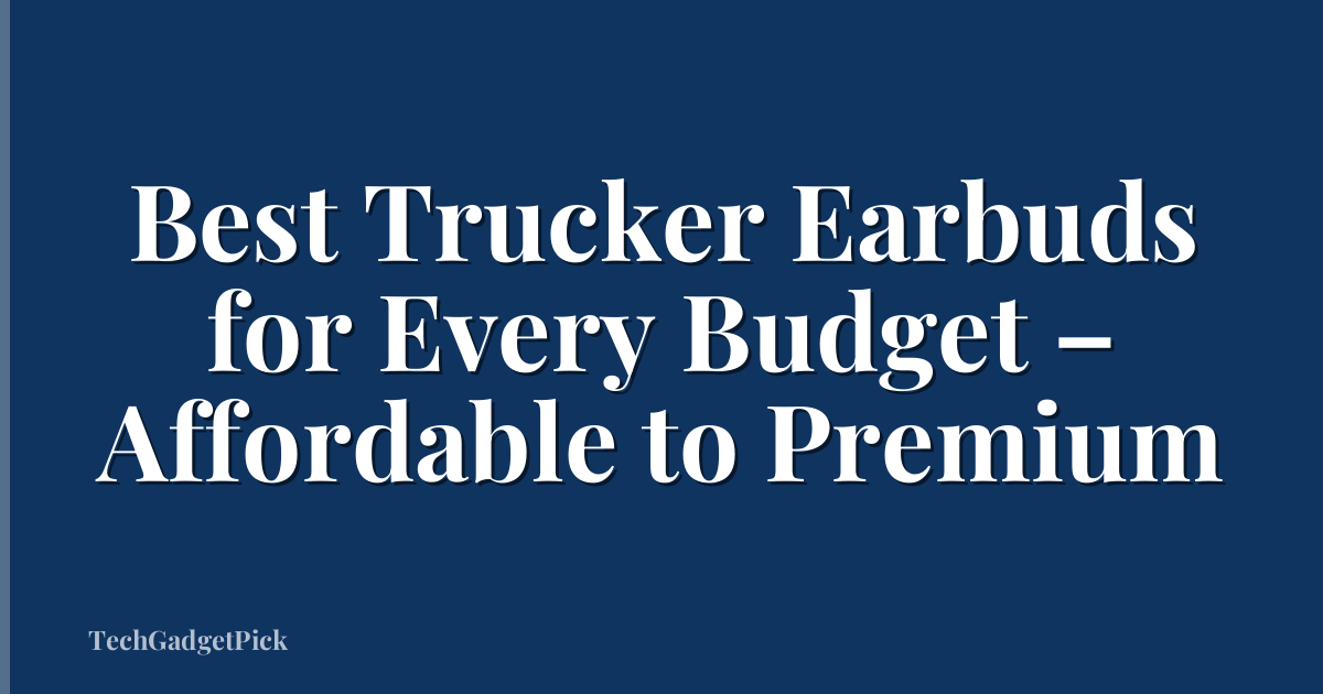 Best Trucker Earbuds for Every Budget – Affordable to Premium