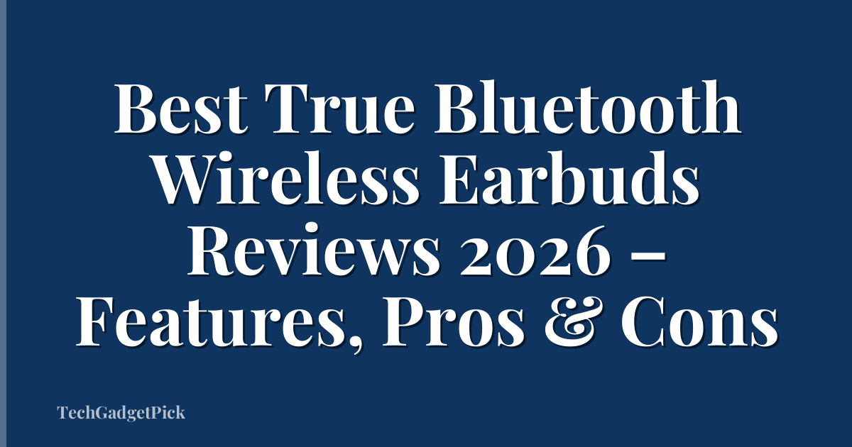 Best True Bluetooth Wireless Earbuds Reviews 2026 – Features, Pros & Cons