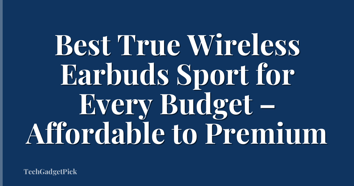 Best True Wireless Earbuds Sport for Every Budget – Affordable to Premium