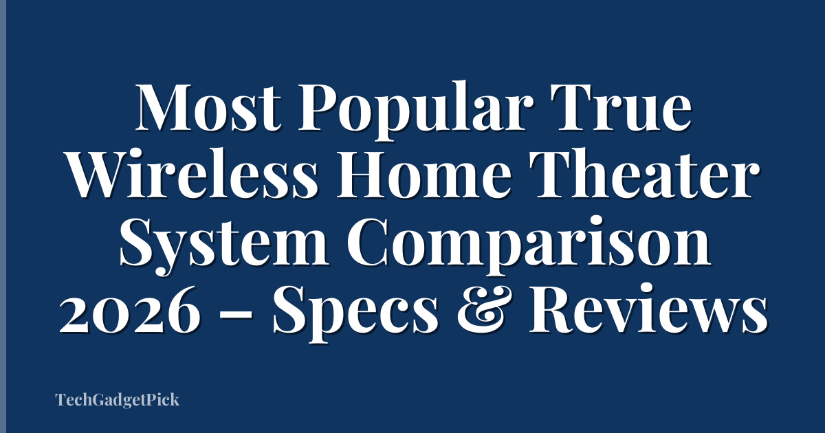 Most Popular True Wireless Home Theater System Comparison 2026 – Specs & Reviews