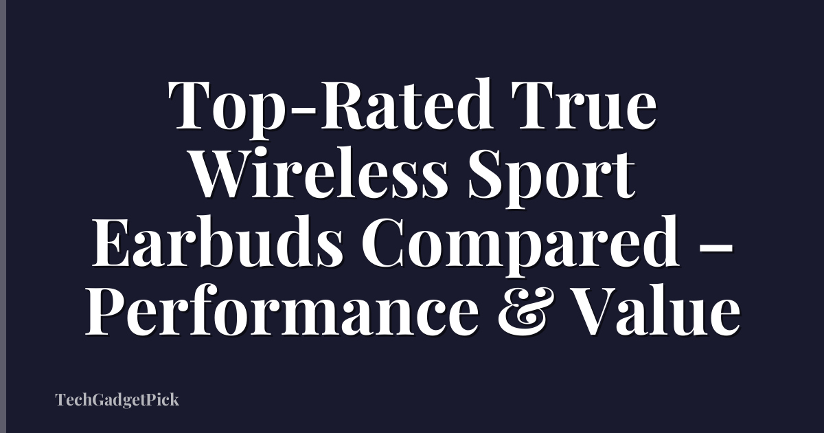 Top-Rated True Wireless Sport Earbuds Compared – Performance & Value