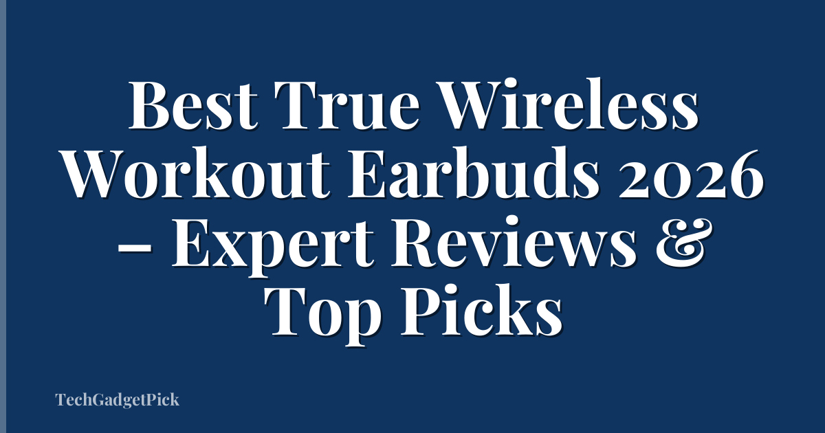 Best True Wireless Workout Earbuds 2026 – Expert Reviews & Top Picks