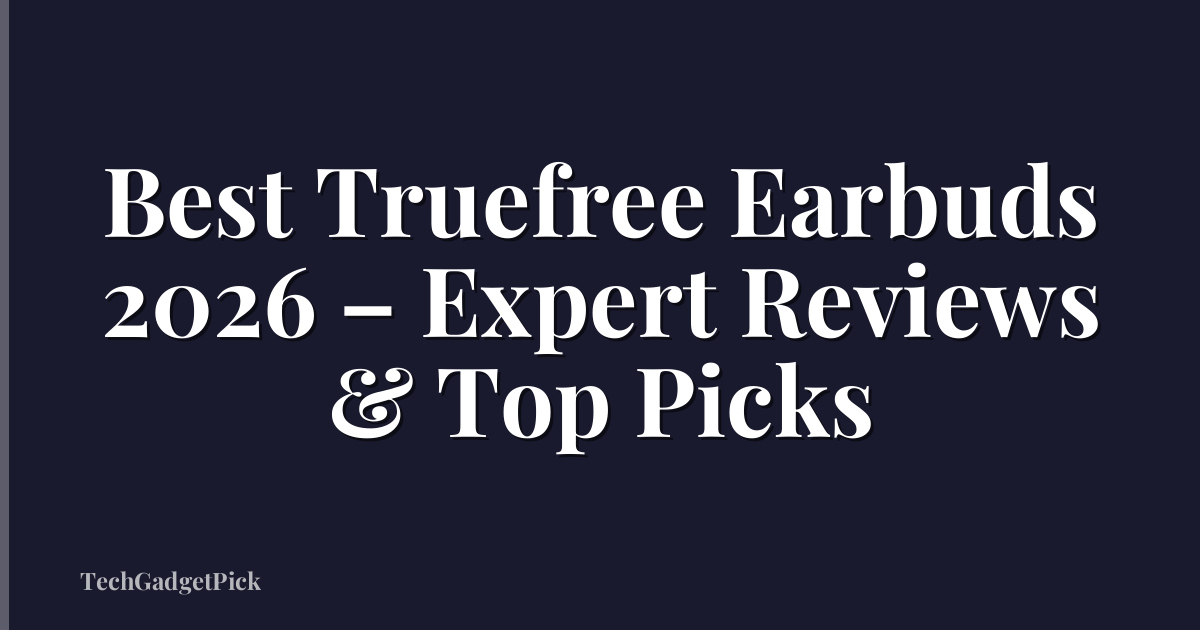 Best Truefree Earbuds 2026 – Expert Reviews & Top Picks