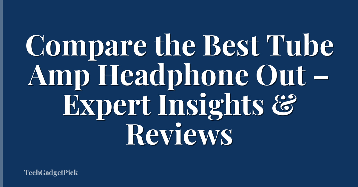 Compare the Best Tube Amp Headphone Out – Expert Insights & Reviews