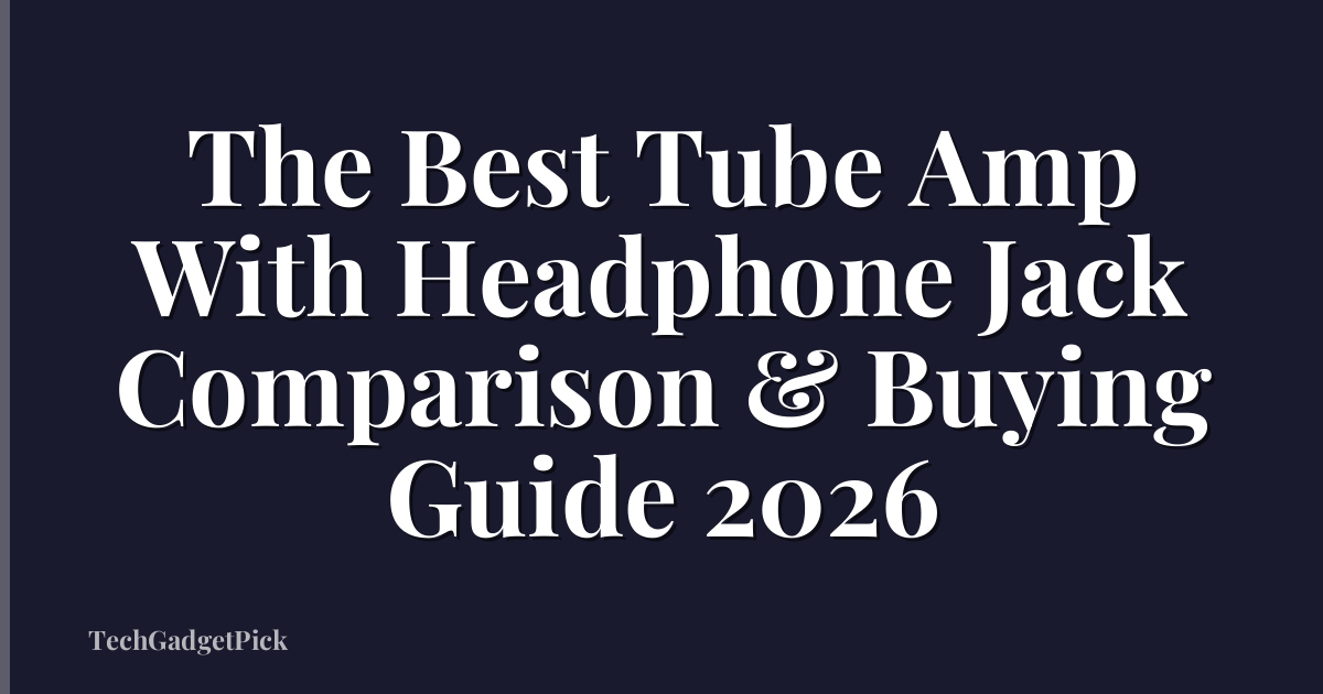 The Best Tube Amp With Headphone Jack Comparison & Buying Guide 2026