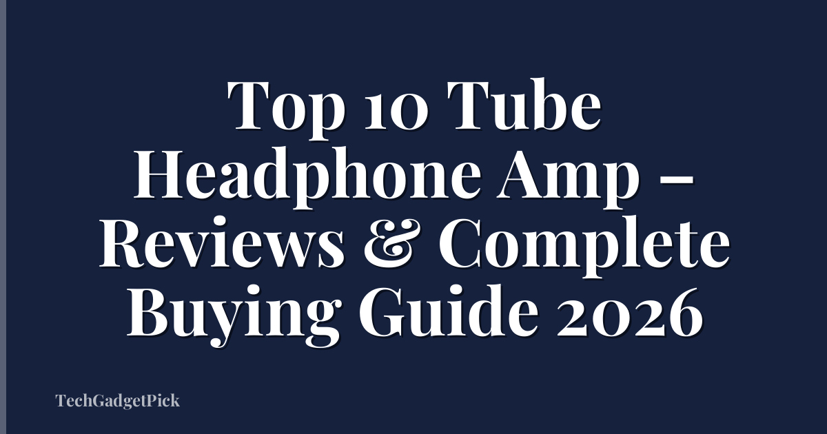 Top 10 Tube Headphone Amp – Reviews & Complete Buying Guide 2026