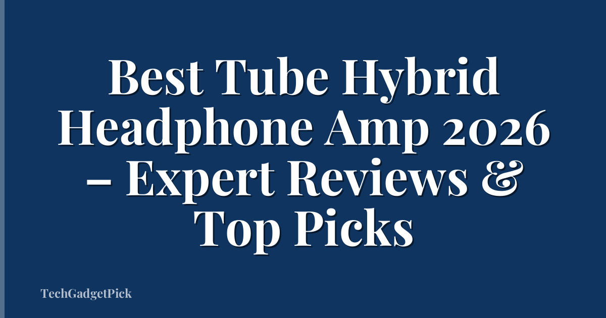 Best Tube Hybrid Headphone Amp 2026 – Expert Reviews & Top Picks