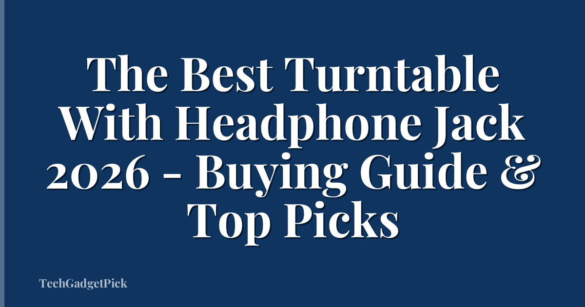 The Best Turntable With Headphone Jack 2026 - Buying Guide & Top Picks