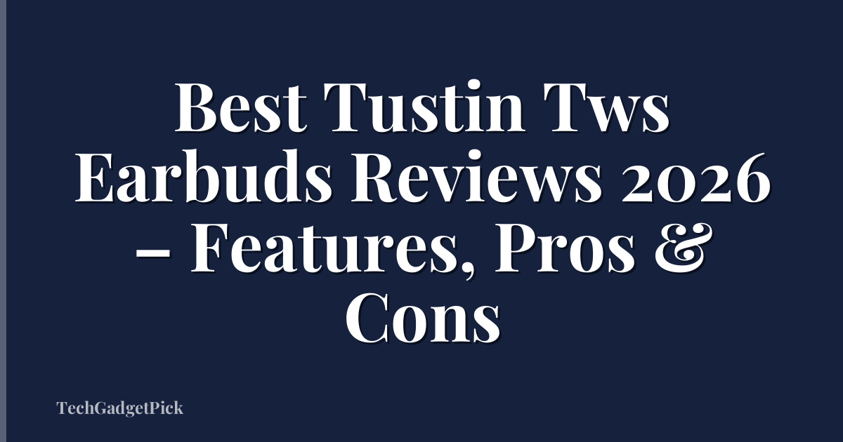 Best Tustin Tws Earbuds Reviews 2026 – Features, Pros & Cons
