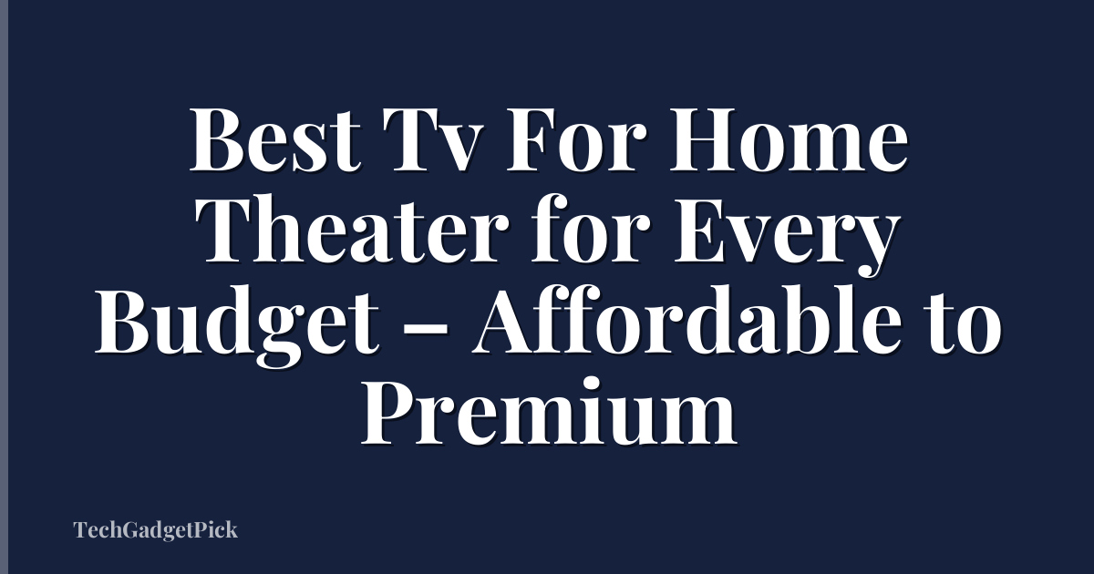 Best Tv For Home Theater for Every Budget – Affordable to Premium