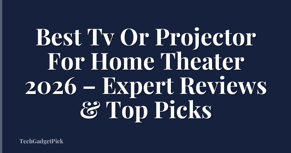 Best Tv Or Projector For Home Theater 2026 – Expert Reviews & Top Picks