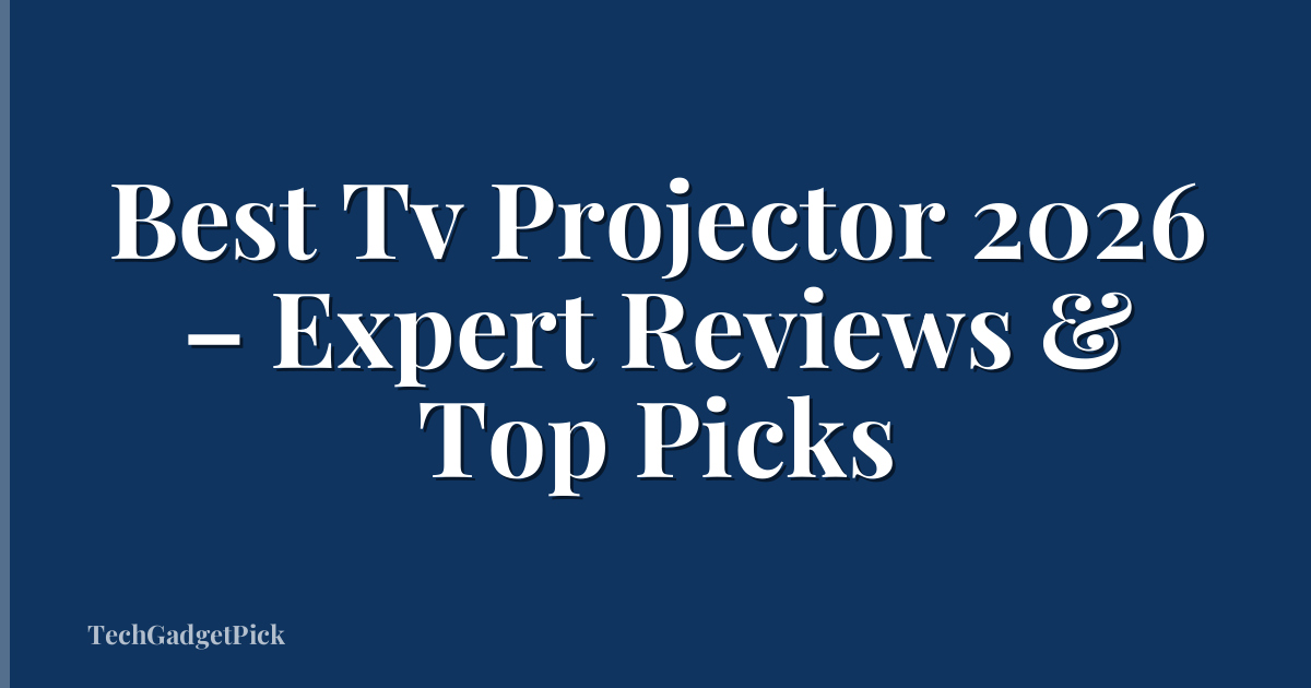 Best Tv Projector 2026 – Expert Reviews & Top Picks