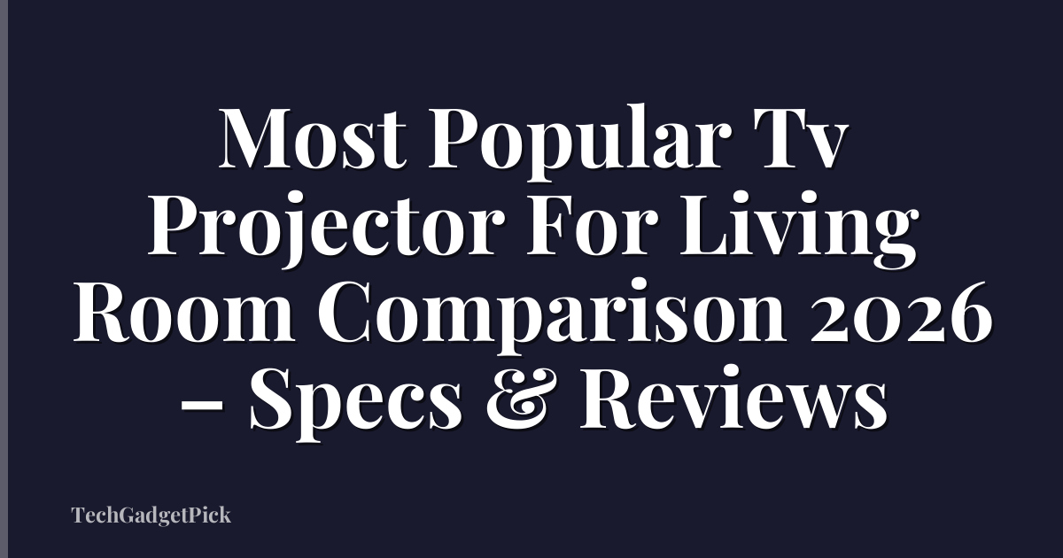 Most Popular Tv Projector For Living Room Comparison 2026 – Specs & Reviews