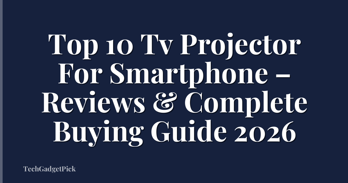 Top 10 Tv Projector For Smartphone – Reviews & Complete Buying Guide 2026