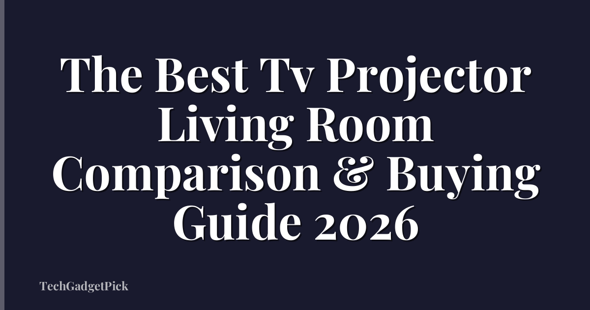 The Best Tv Projector Living Room Comparison & Buying Guide 2026