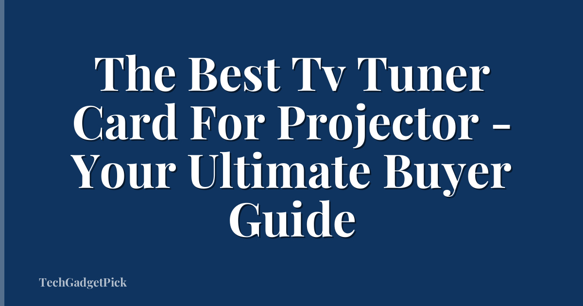 The Best Tv Tuner Card For Projector - Your Ultimate Buyer Guide