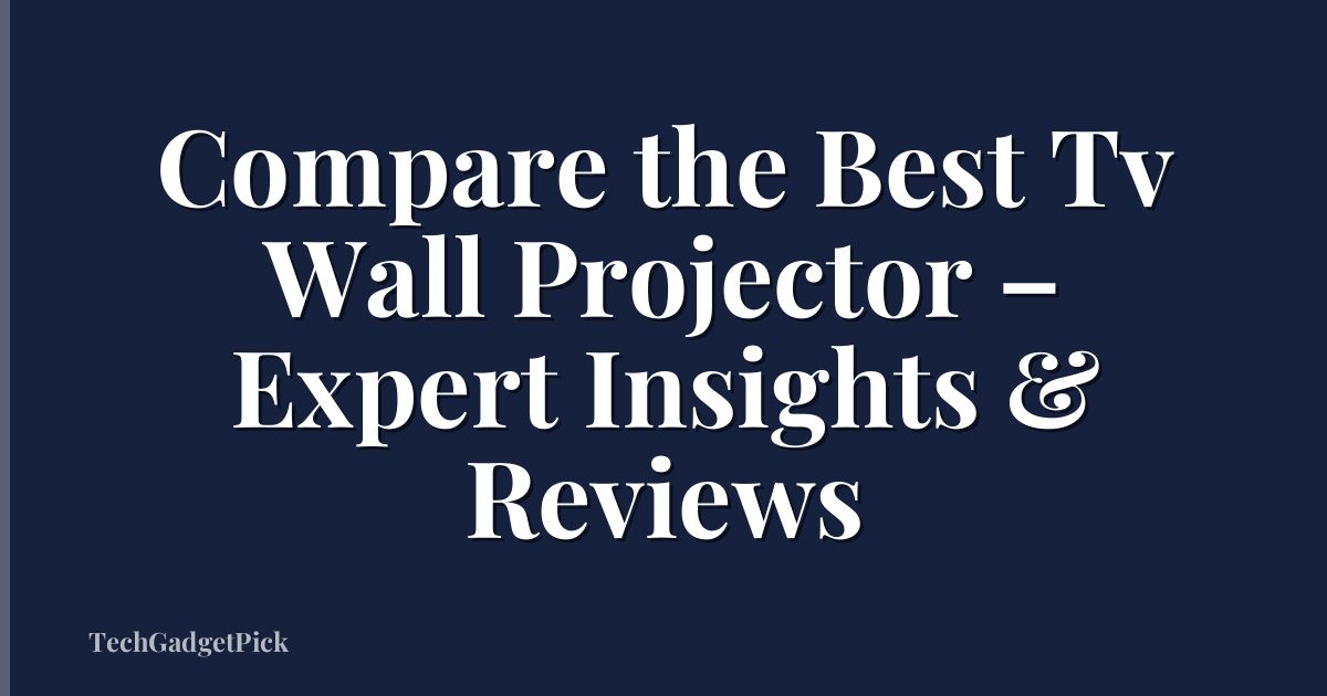 Compare the Best Tv Wall Projector – Expert Insights & Reviews