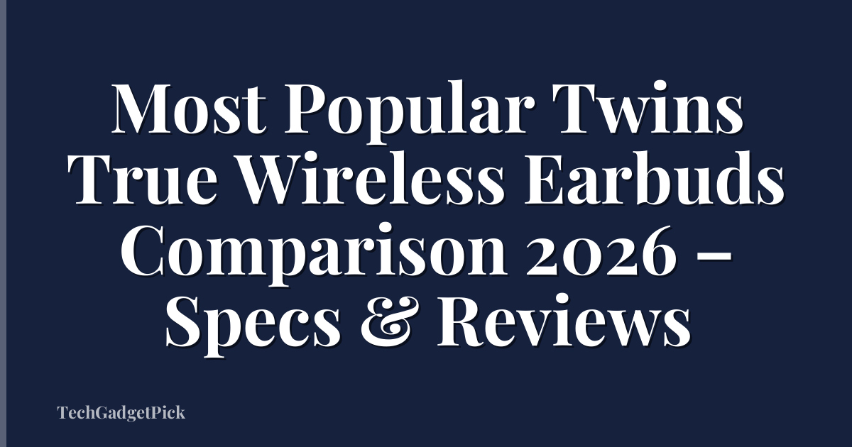 Most Popular Twins True Wireless Earbuds Comparison 2026 – Specs & Reviews