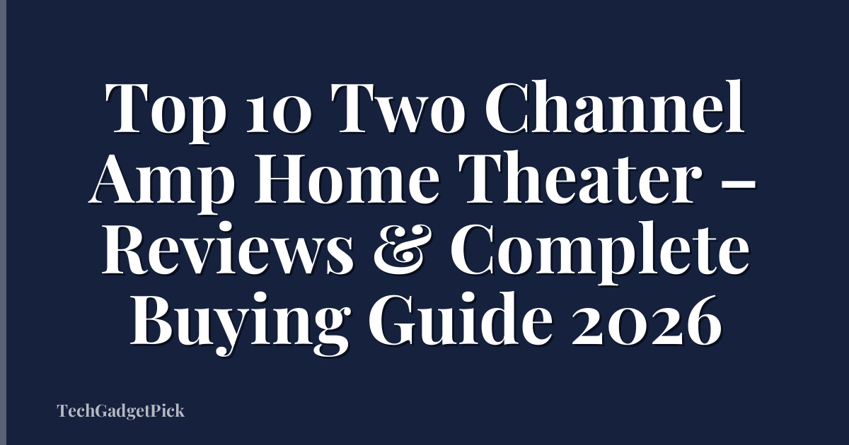 Top 10 Two Channel Amp Home Theater – Reviews & Complete Buying Guide 2026