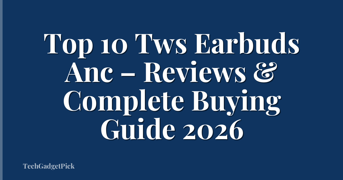 Top 10 Tws Earbuds Anc – Reviews & Complete Buying Guide 2026