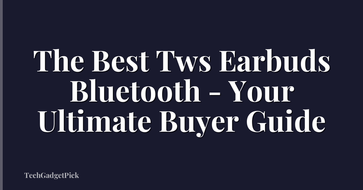 The Best Tws Earbuds Bluetooth - Your Ultimate Buyer Guide