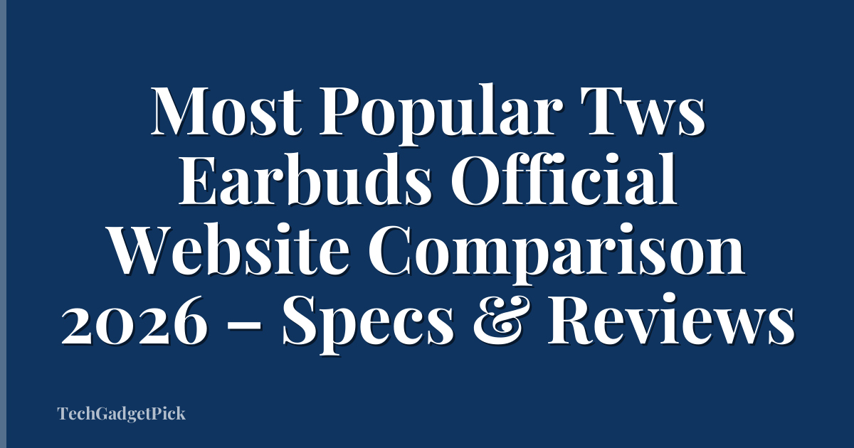 Most Popular Tws Earbuds Official Website Comparison 2026 – Specs & Reviews