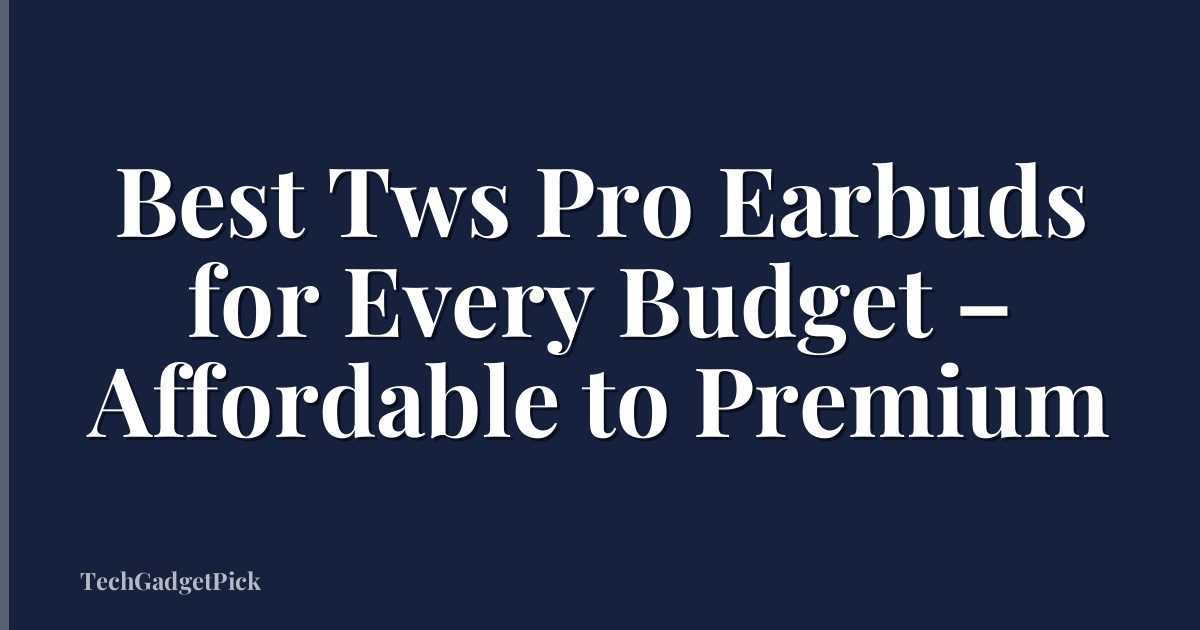 Best Tws Pro Earbuds for Every Budget – Affordable to Premium