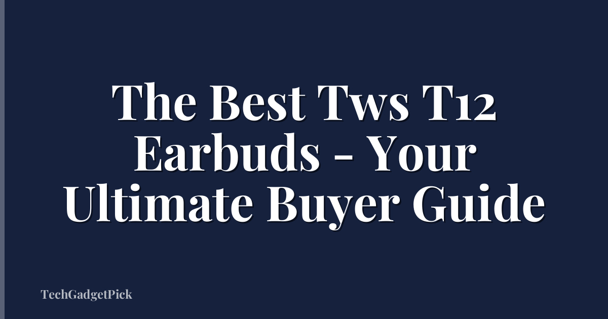 The Best Tws T12 Earbuds - Your Ultimate Buyer Guide