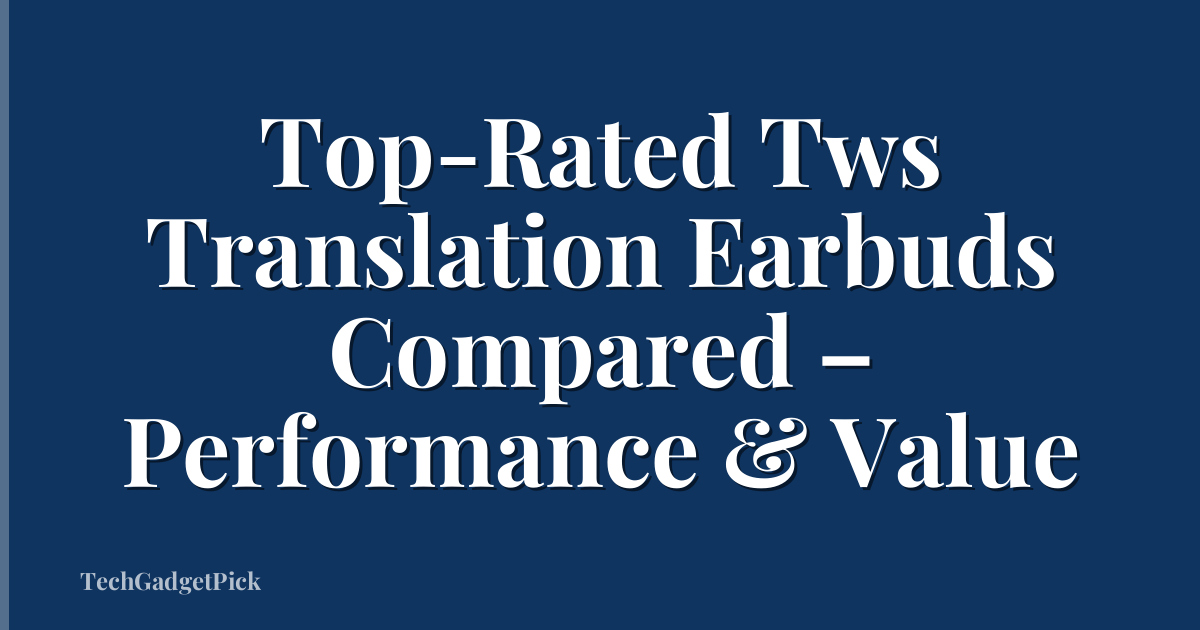 Top-Rated Tws Translation Earbuds Compared – Performance & Value