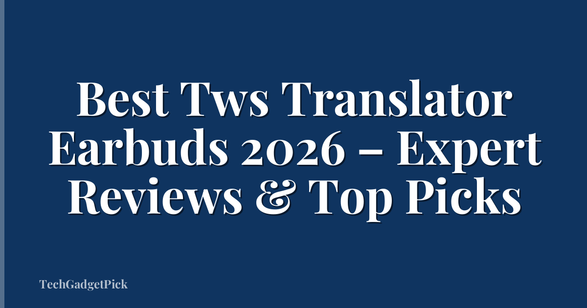 Best Tws Translator Earbuds 2026 – Expert Reviews & Top Picks