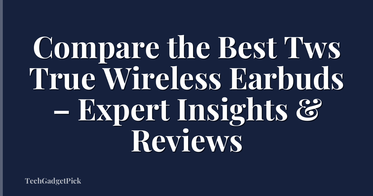 Compare the Best Tws True Wireless Earbuds – Expert Insights & Reviews