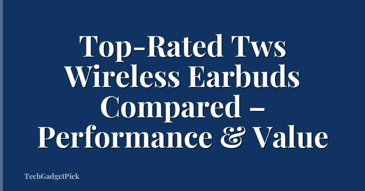 Top-Rated Tws Wireless Earbuds Compared – Performance & Value