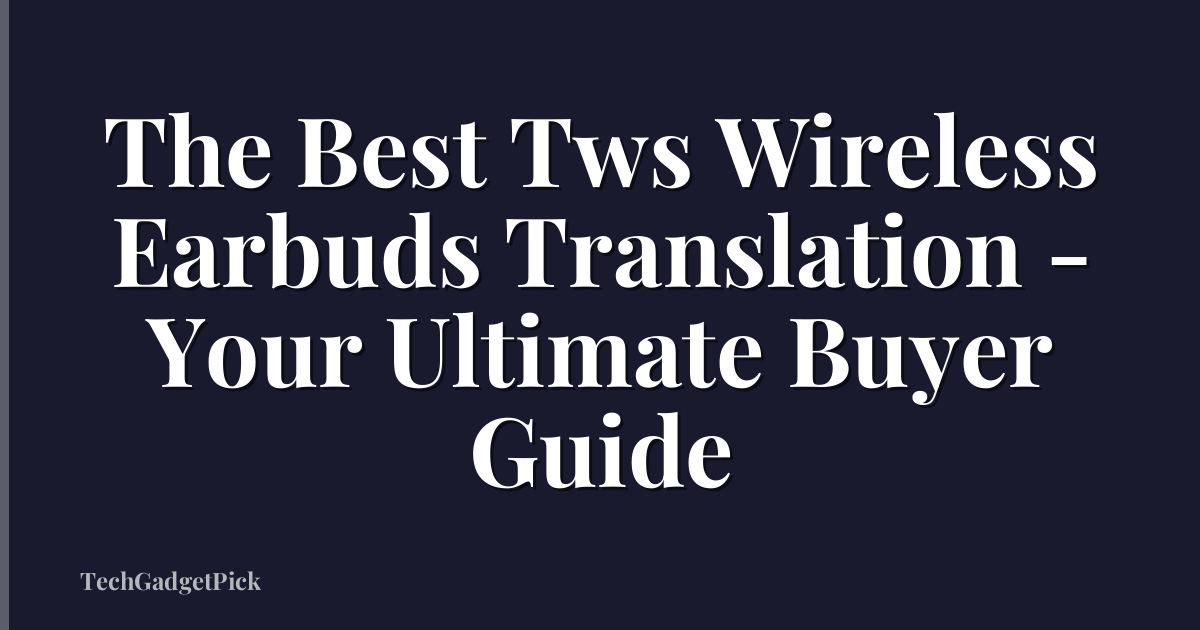 The Best Tws Wireless Earbuds Translation - Your Ultimate Buyer Guide