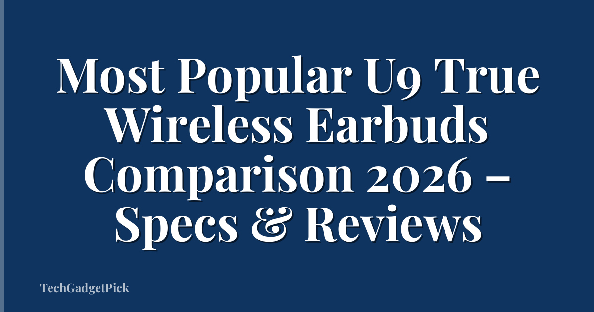 Most Popular U9 True Wireless Earbuds Comparison 2026 – Specs & Reviews