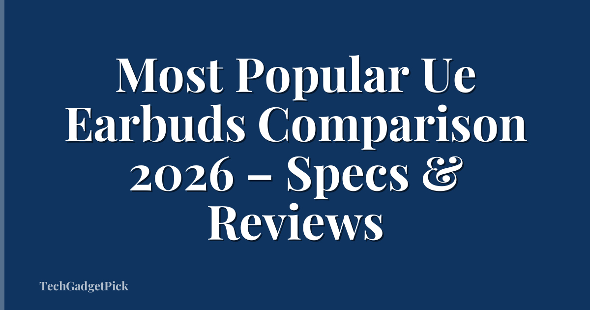 Most Popular Ue Earbuds Comparison 2026 – Specs & Reviews