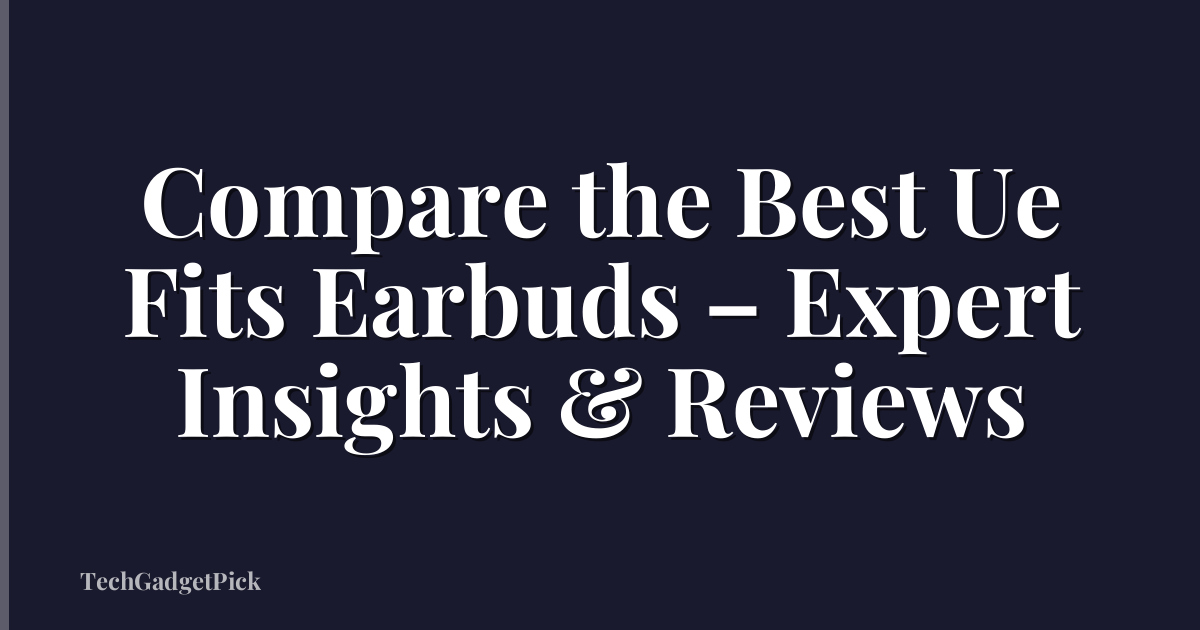 Compare the Best Ue Fits Earbuds – Expert Insights & Reviews