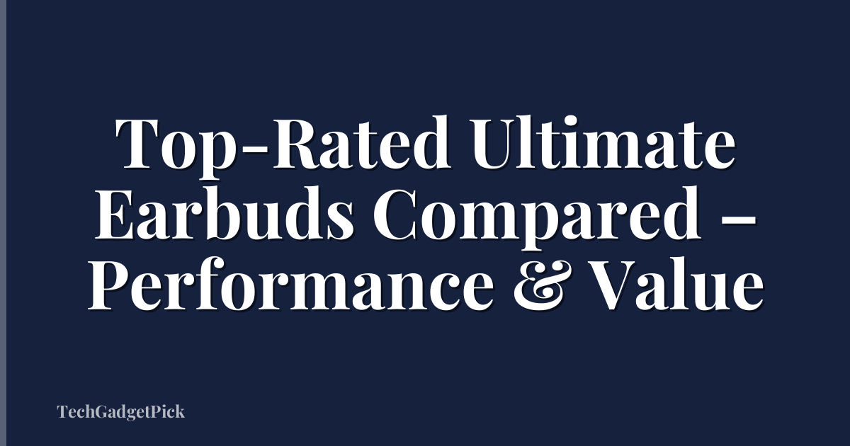 Top-Rated Ultimate Earbuds Compared – Performance & Value