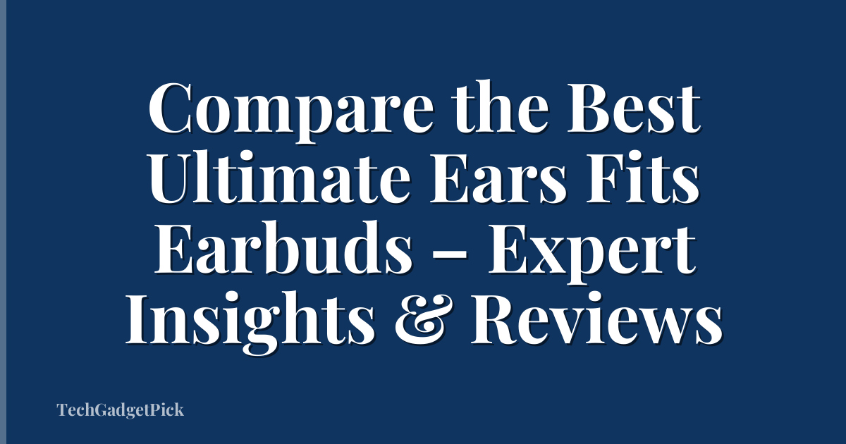 Compare the Best Ultimate Ears Fits Earbuds – Expert Insights & Reviews