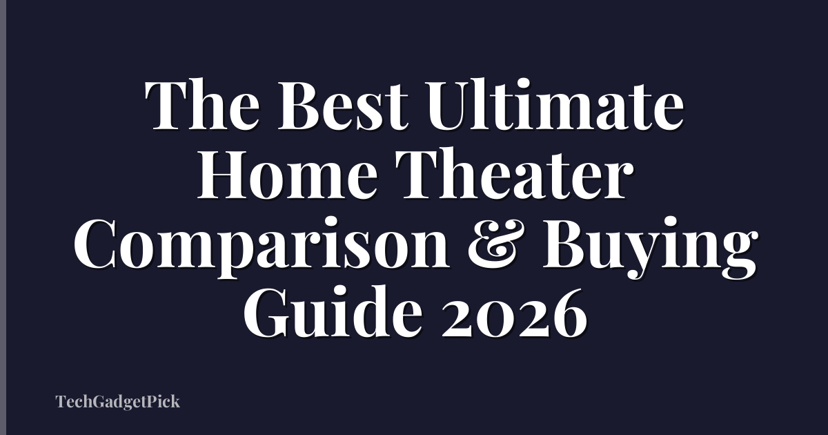 The Best Ultimate Home Theater Comparison & Buying Guide 2026