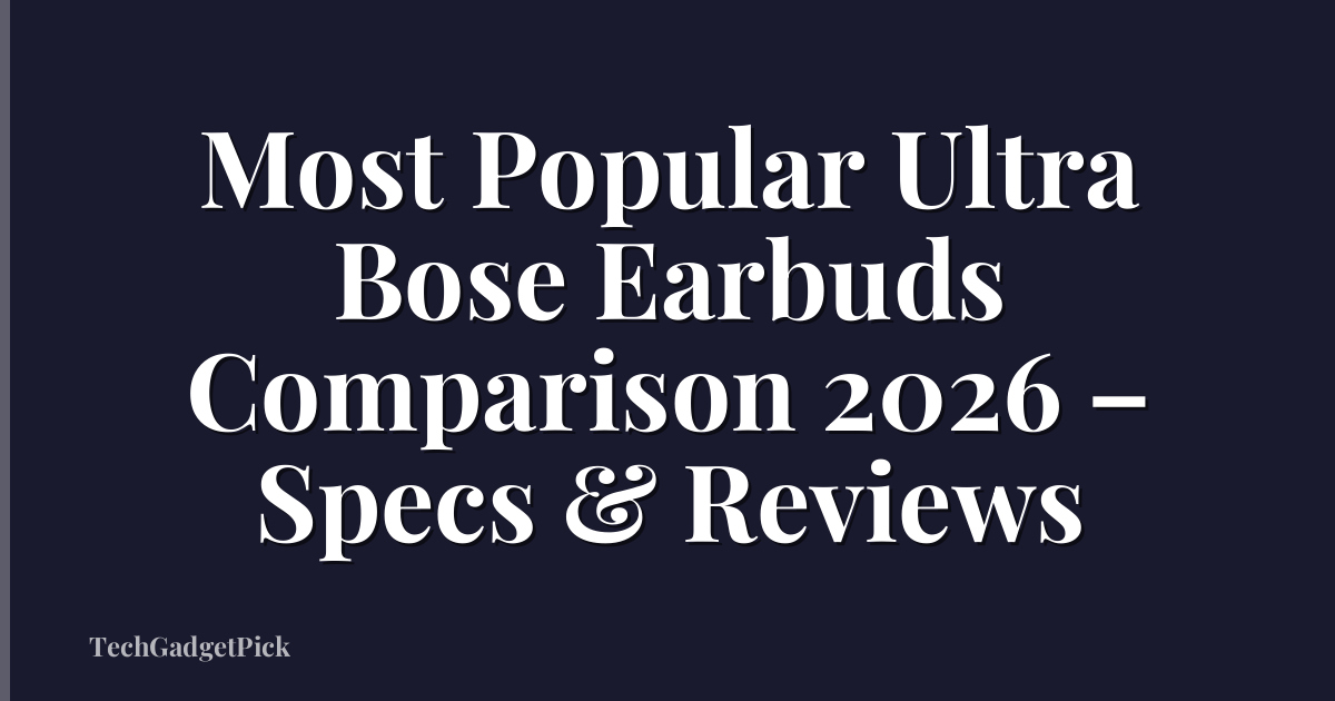 Most Popular Ultra Bose Earbuds Comparison 2026 – Specs & Reviews